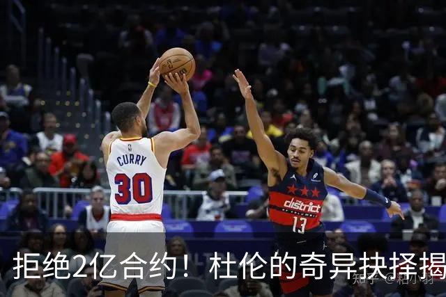 拒绝2亿合约！杜伦的奇异抉择揭秘